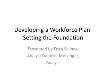 Developing a Workforce Plan:  Setting the Foundation Presented by Erica Salinas , Analyst Danielle