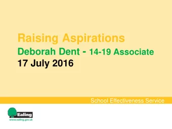 Raising Aspirations Deborah Dent - 14-19 Associate  17 July 2016  School Effectiveness Service