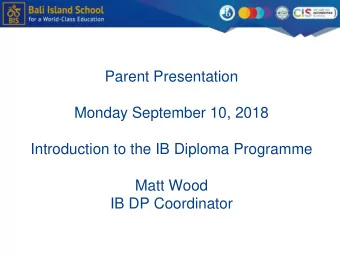Parent Presentation  Monday September 10, 2018  Introduction to the IB Diploma Programme  Matt Wood