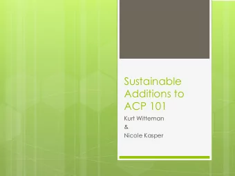 Sustainable  Additions to  ACP 101  Kurt Witteman  &amp;  Nicole Kasper  Why this matters?