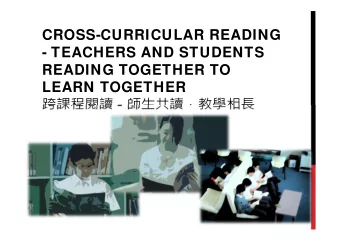 CROSS-CURRICULAR READING  - TEACHERS AND STUDENTS  READING TOGETHER TO  LEARN TOGETHER
