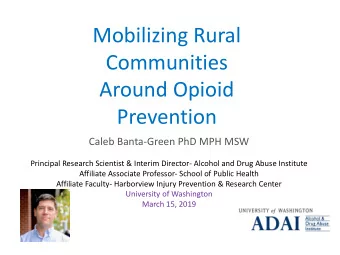 Mobilizing Rural  Communities  Around Opioid  Prevention  Caleb Banta-Green PhD MPH MSW  Principal