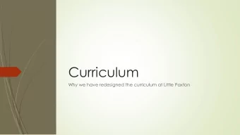 Curriculum  Why we have redesigned the curriculum at Little Paxton  The difference between the