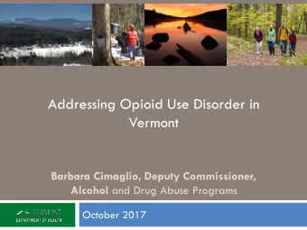 Addressing Opioid Use Disorder in  Vermont  Barbara Cimaglio, Deputy Commissioner, Alcohol and Drug
