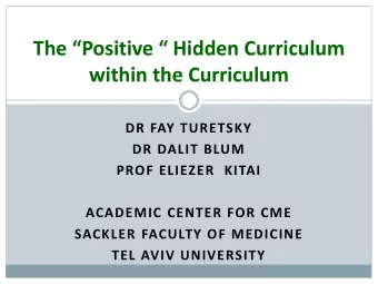 The Positive  Hidden Curriculum  within the Curriculum  DR FAY TURETSKY  DR DALIT BLUM  PROF