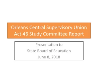 Act 46 Study Committee Report  Presentation to  State Board of Education  June 8, 2018  Orleans