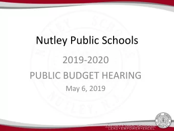 Nutley Public Schools  2019-2020  PUBLIC BUDGET HEARING  May 6, 2019  Budget Process  The budget is