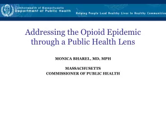 Addressing the Opioid Epidemic  through a Public Health Lens  MONICA BHAREL, MD, MPH  MASSACHUSETTS