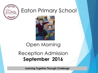 Eaton Primary School  Open Morning  Reception Admission  September  2016  Learning Together Through