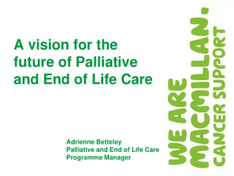 A vision for the  future of Palliative and End of Life Care  Adrienne Betteley  Palliative and End