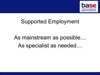 Supported Employment  As mainstream as possible  As specialist as needed  How supported