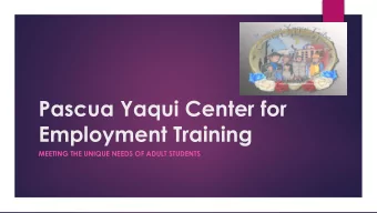 Pascua Yaqui Center for  Employment Training  MEETING THE UNIQUE NEEDS OF ADULT STUDENTS  A Look at