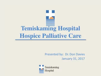 Temiskaming Hospital  Hospice Palliative Care  Presented by:  Dr. Don Davies  January 31, 2017