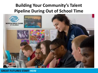 Building Your Communitys Talent  Pipeline During Out of School Time  GREAT FUTURES START HERE.