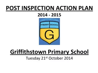 POST INSPECTION ACTION PLAN 2014 - 2015  Griffithstown Primary School Tuesday 21 st October 2014