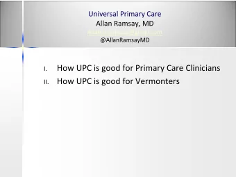 How UPC is good for Primary Care Clinicians  I.  How UPC is good for Vermonters  II.  Primary Care