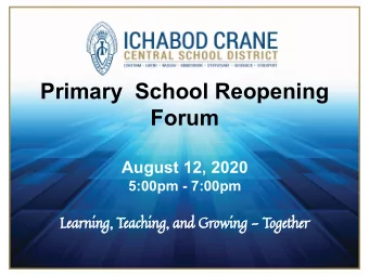 Primary  School Reopening  Forum  August 12, 2020  5:00pm - 7:00pm  Learning, Teaching, and Growing