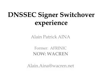 DNSSEC Signer Switchover  experience  Alain Patrick AINA  Former:  AFRINIC  NOW: WACREN