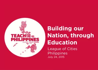 Building our  Nation, through  Education  League of Cities  Philippines  July 24, 2015  WHO ARE WE?