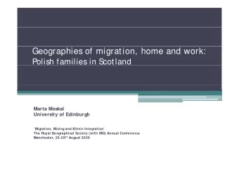 Geographies of migration, home and work:  Polish families in S  cotland  Marta Moskal  University