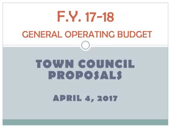 F.Y. 17-18  GENERAL OPERATING BUDGET  TOWN COUNCIL  PROPOSALS  APRIL 4, 2017  SUMMARY OF TOWN