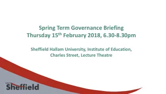 Spring Term Governance Briefing Thursday 15 th February 2018, 6.30-8.30pm  Sheffield Hallam