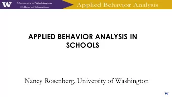 APPLIED BEHAVIOR ANALYSIS IN  SCHOOLS  Nancy Rosenberg, University of Washington  What is Applied