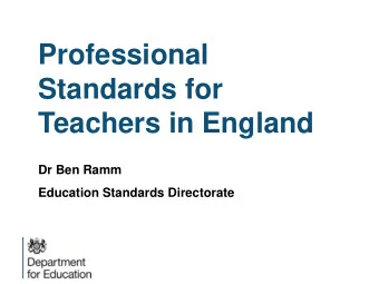 Standards for  Teachers in England  Dr Ben Ramm  Education Standards Directorate  Outline of the