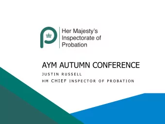 AYM AUTUMN CONFERENCE  J U S T I N  R U S S E L L H M C H I E F  I N S P E C T O R  O F  P R O B A