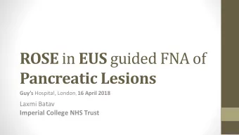 ROSE in EUS guided FNA of  Pancreatic Lesions Guys Hospital, London , 16 April 2018  Laxmi Batav