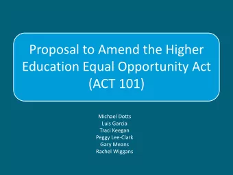 Proposal to Amend the Higher  Education Equal Opportunity Act  (ACT 101)  Michael Dotts  Luis