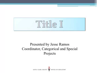 Presented by Jesse Ramos  Coordinator, Categorical and Special Projects  What is Title I?  United
