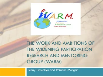THE WIDENING PARTICIPATION  RESEARCH AND MENTORING  GROUP (WARM)  Penny Llewellyn and Rhianne
