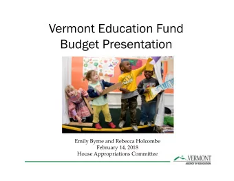 Vermont Education Fund  Budget Presentation  Emily Byrne and Rebecca Holcombe  February 14, 2018