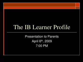 The IB Learner Profile  Presentation to Parents April 6 th , 2009  7:00 PM  What is the IB Learner