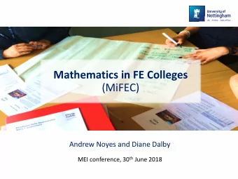 Mathematics in FE Colleges  (MiFEC)  Andrew Noyes and Diane Dalby MEI conference, 30 th June 2018