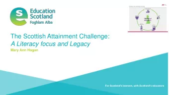 The Scottish Attainment Challenge:  A Literacy focus and Legacy  Mary Ann Hagan  For Scotland's