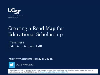 Creating a Road Map for  Educational Scholarship  Presenters Patricia O  Sullivan , EdD
