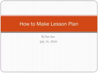 How to Make Lesson Plan  By  Yan Suo  July 24, 2010  THINK  What is a lesson plan?  What is a