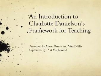 An Introduction to  Charlotte Danielsons  Framework for Teaching  Presented by Alison Bruno and