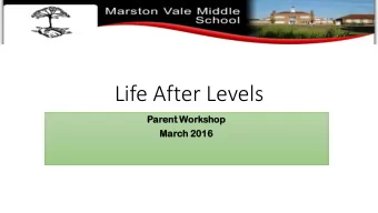 Life After Levels  Parent  ent Worksh  shop  March  h 2016  Aim  ims of  of th  the evenin  ing: