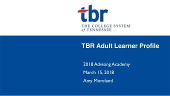TBR Adult Learner Profile  2018 Advising Academy  March 15, 2018  Amy Moreland  Profile of Adult