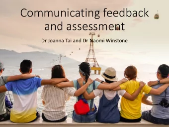 Communicating feedback  and assessment  Dr Joanna Tai and Dr Naomi Winstone  Communicating