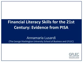 Financial Literacy Skills for the 21st  Century: Evidence from PISA  Annamaria Lusardi  (The George