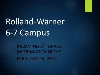 Rolland-Warner  6-7 Campus INCOMING 6 TH GRADE  INFORMATION NIGHT  FEBRUARY 29, 2016  Safe, Secure,