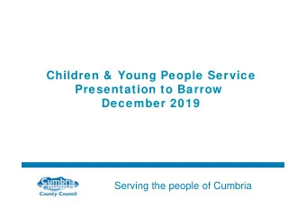 Children &amp;  Young People Service  Presentation to Barrow  December 2019  Serving the people of