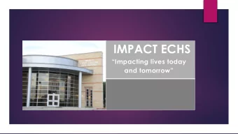 IMPACT ECHS  Impacting lives today  and tomorrow  Welcome  Goal of this presentation:  To