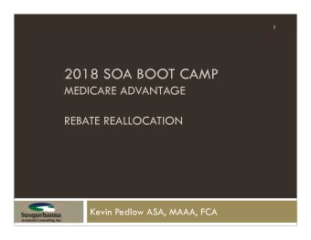 2018 SOA BOOT CAMP  MEDICARE ADVANTAGE  REBATE REALLOCATION  Kevin Pedlow ASA, MAAA, FCA  Agenda  2