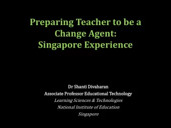 Preparing Teacher to be a  Change Agent:  Singapore Experience  Dr  Dr Shan  anti  ti Di  Divaharan