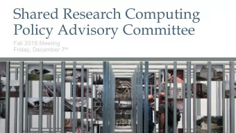 Shared Research Computing  Policy Advisory Committee  Fall 2018 Meeting Friday, December 7 th